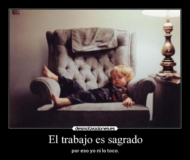 El trabajo es sagrado - por eso yo ni lo toco.