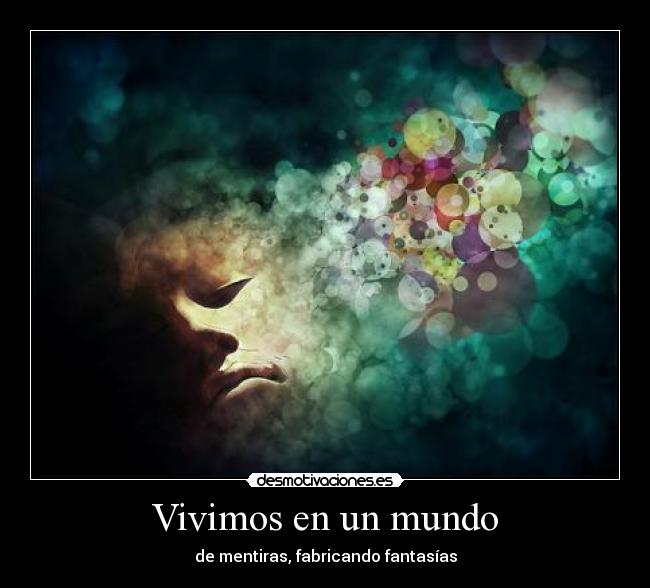 Vivimos en un mundo - de mentiras, fabricando fantasías