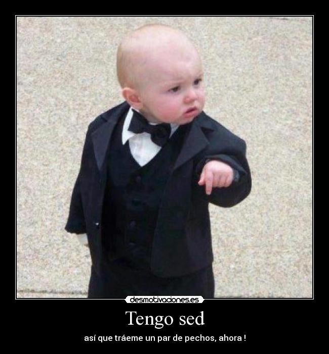 Tengo sed - así que tráeme un par de pechos, ahora !