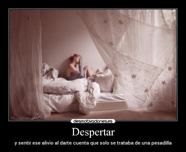 Despertar - y sentir ese alivio al darte cuenta que solo se trataba de una pesadilla