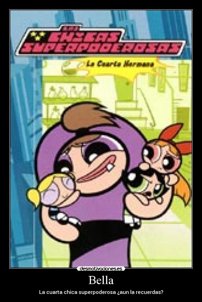Bella - La cuarta chica superpoderosa ¿aun la recuerdas?