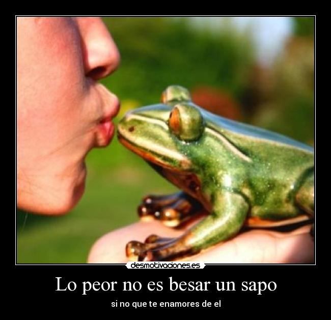 Lo peor no es besar un sapo - si no que te enamores de el
