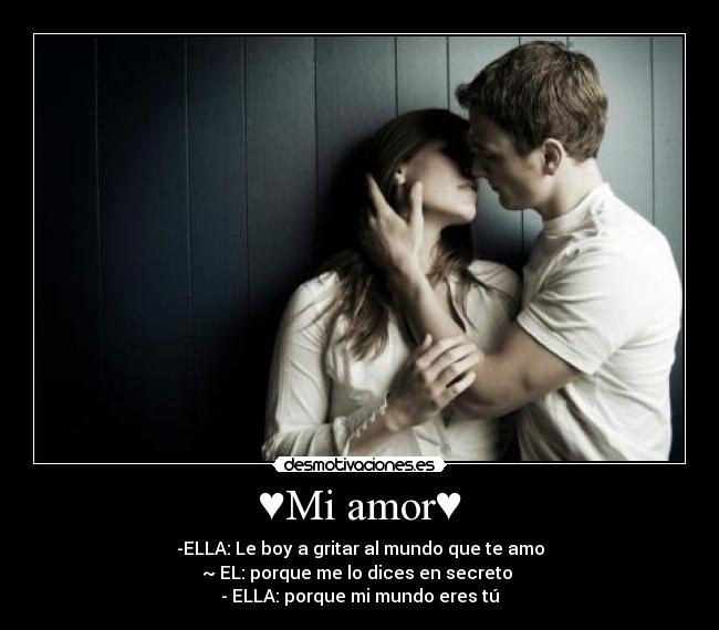 ♥Mi amor♥ - -ELLA: Le boy a gritar al mundo que te amo
~ EL: porque me lo dices en secreto 
- ELLA: porque mi mundo eres tú