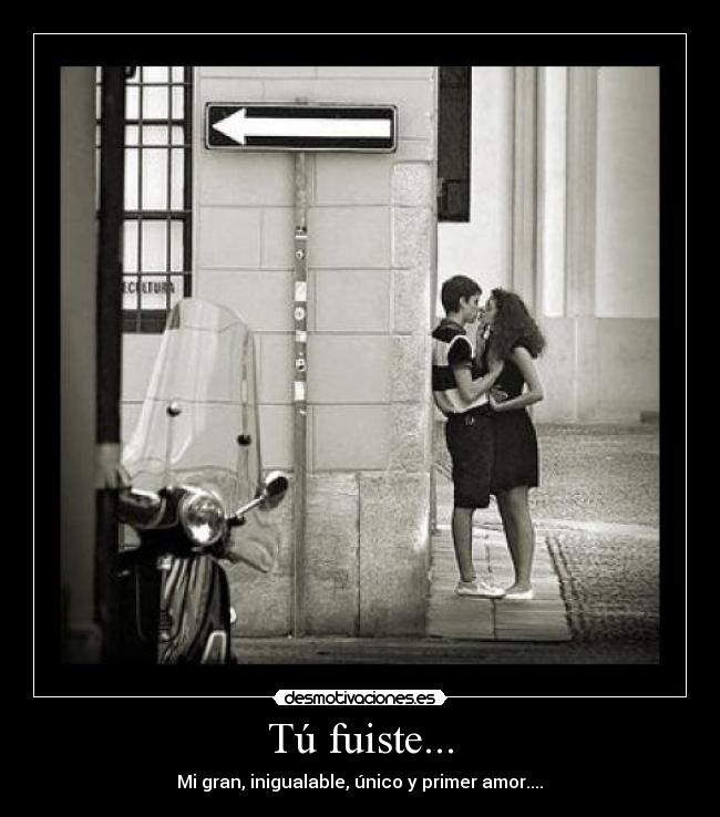 Tú fuiste... - Mi gran, inigualable, único y primer amor....♥