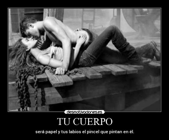 TU CUERPO - será papel y tus labios el pincel que pintan en él.