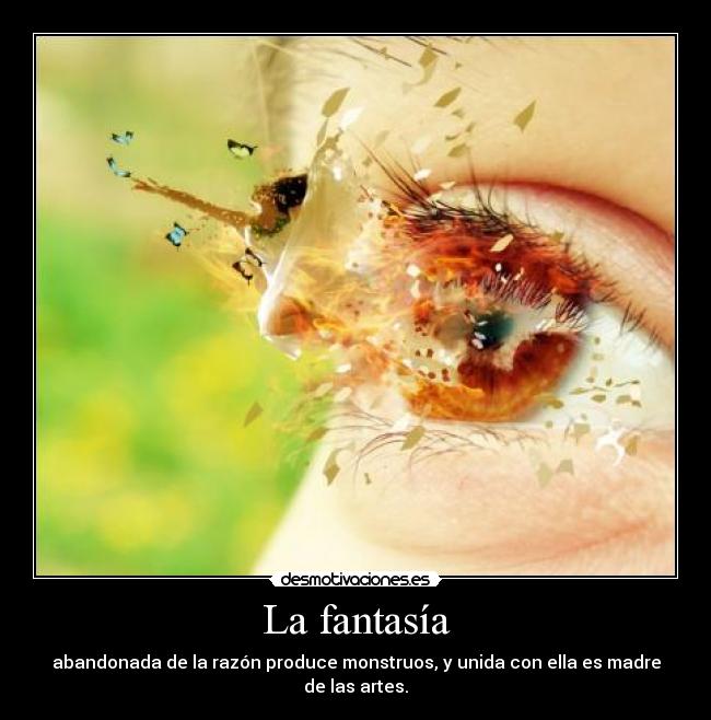La fantasía - abandonada de la razón produce monstruos, y unida con ella es madre de las artes.