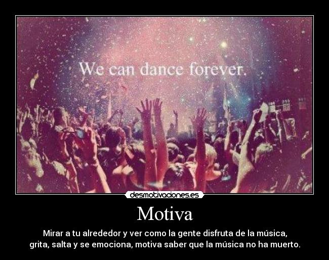 Motiva - Mirar a tu alrededor y ver como la gente disfruta de la música,
grita, salta y se emociona, motiva saber que la música no ha muerto.