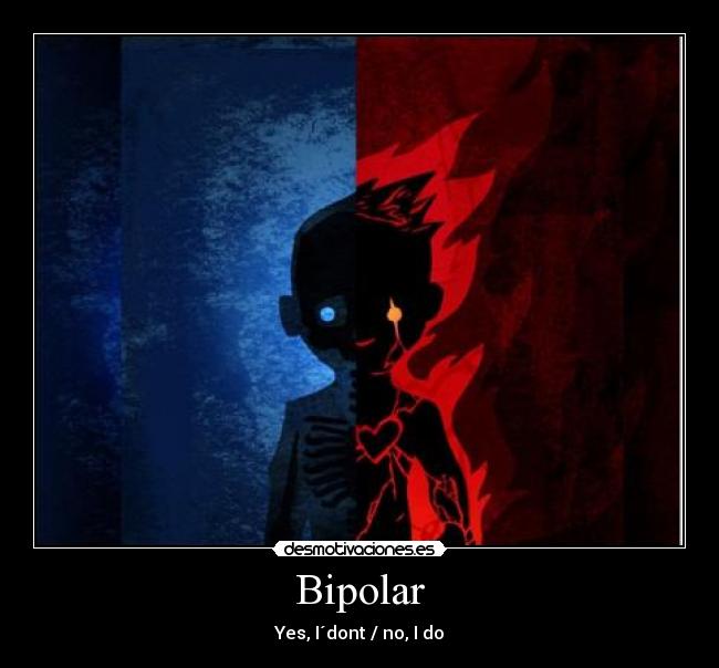 Bipolar - Yes, I´dont / no, I do