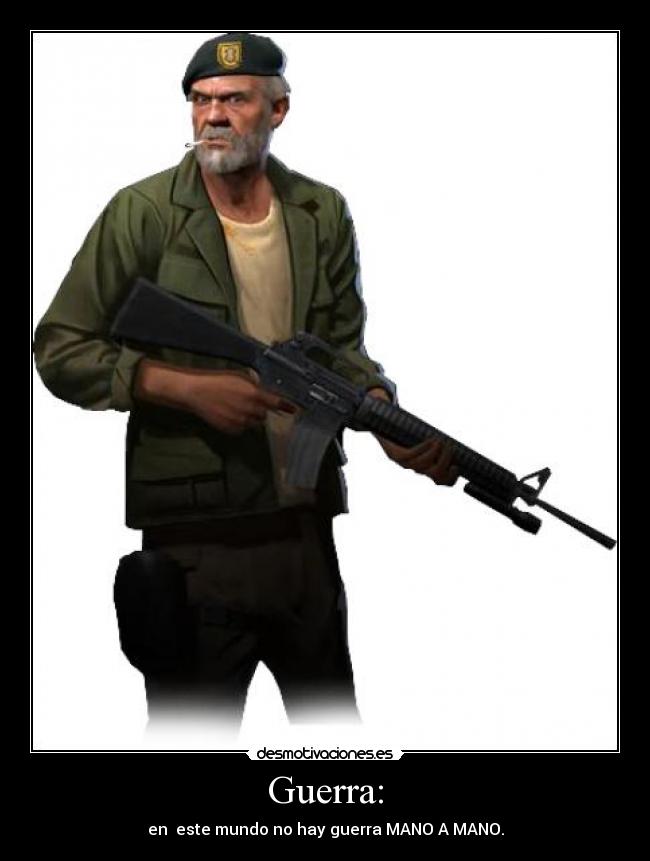 Guerra: - en este mundo no hay guerra MANO A MANO.