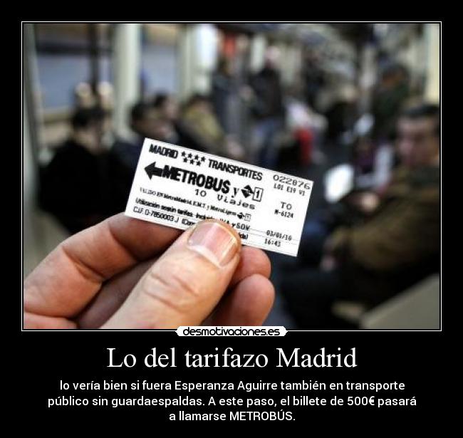 Lo del tarifazo Madrid - lo vería bien si fuera Esperanza Aguirre también en transporte
público sin guardaespaldas. A este paso, el billete de 500€ pasará
a llamarse METROBÚS.