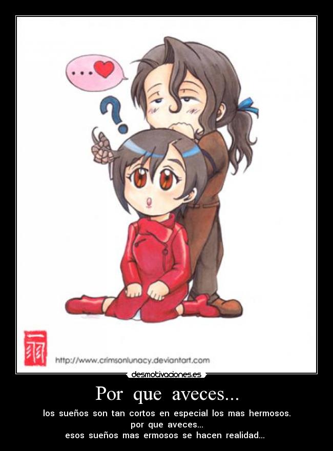 Por que aveces... - los sueños son tan cortos en especial los mas hermosos.
por que aveces...
esos sueños mas ermosos se hacen realidad...