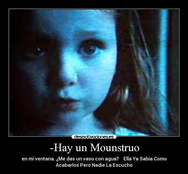 -Hay un Mounstruo - en mi ventana. ¿Me das un vaso con agua? Ella Ya Sabia Como
Acabarlos Pero Nadie La Escucho