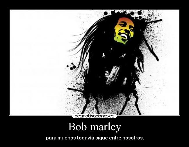 Bob marley - para muchos todavía sigue entre nosotros.