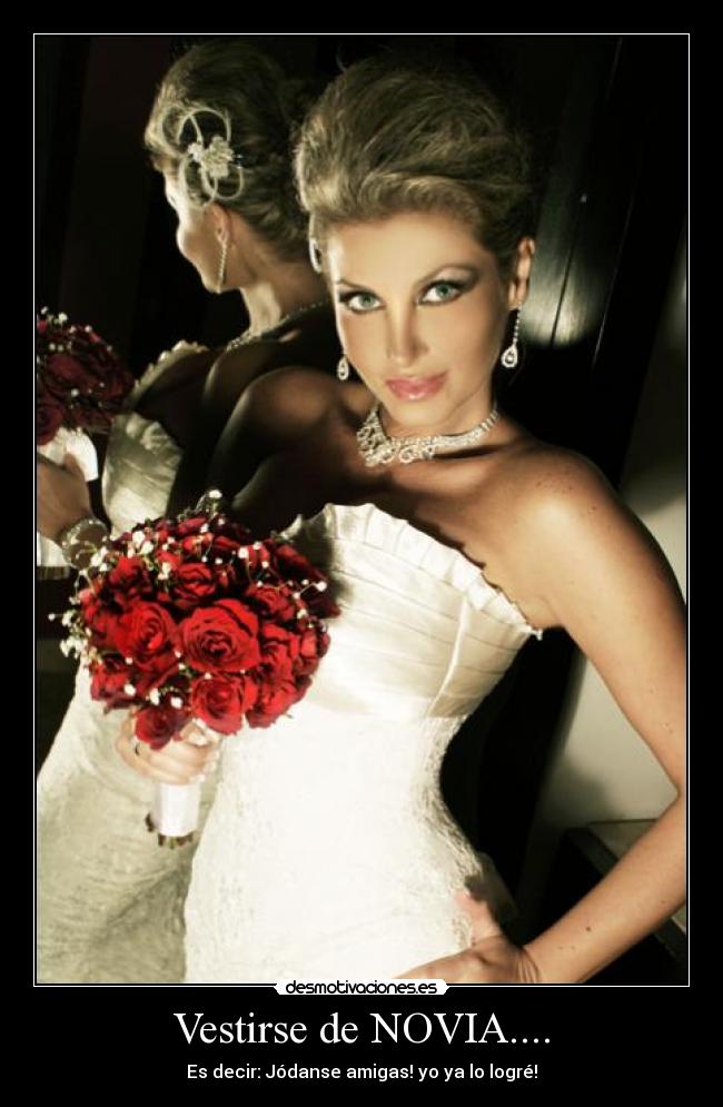 Vestirse de NOVIA.... - Es decir: Jódanse amigas! yo ya lo logré!