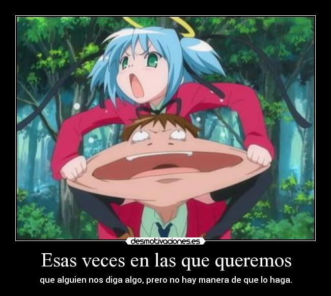 Esas veces en las que queremos - que alguien nos diga algo, prero no hay manera de que lo haga.