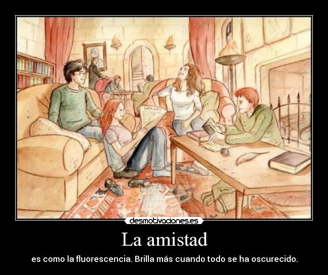 La amistad - es como la fluorescencia. Brilla más cuando todo se ha oscurecido.