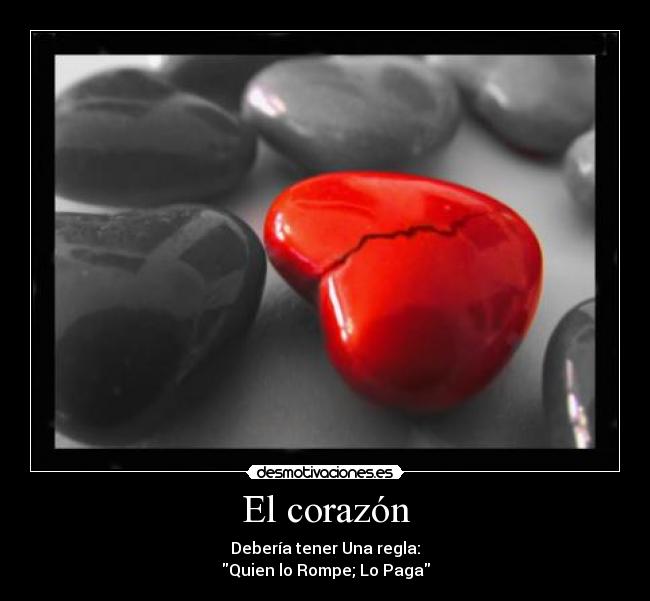 El corazón - Debería tener Una regla:
Quien lo Rompe; Lo Paga