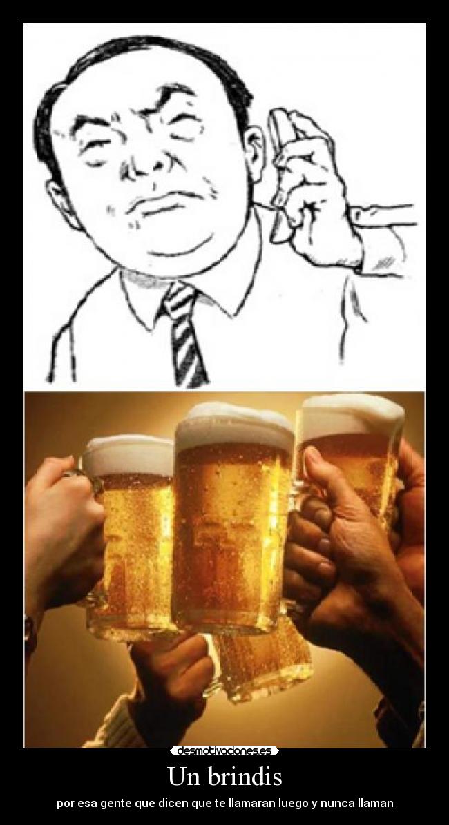 Un brindis - por esa gente que dicen que te llamaran luego y nunca llaman