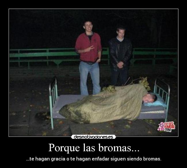 Porque las bromas... - ...te hagan gracia o te hagan enfadar siguen siendo bromas.