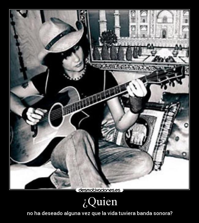 ¿Quien - no ha deseado alguna vez que la vida tuviera banda sonora?