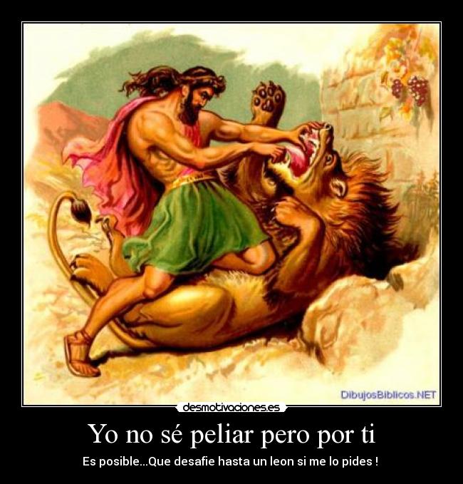 Yo no sé peliar pero por ti - Es posible...Que desafie hasta un leon si me lo pides ! ♥