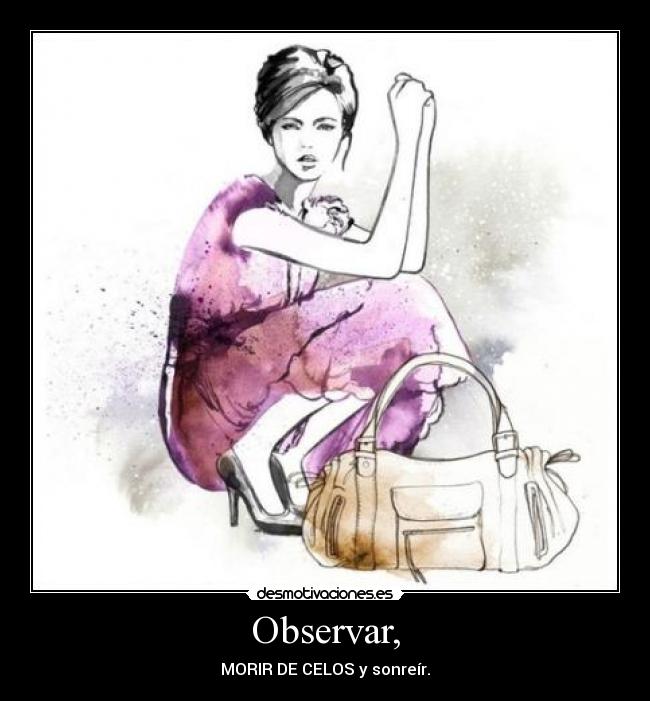 Observar, - MORIR DE CELOS y sonreír.