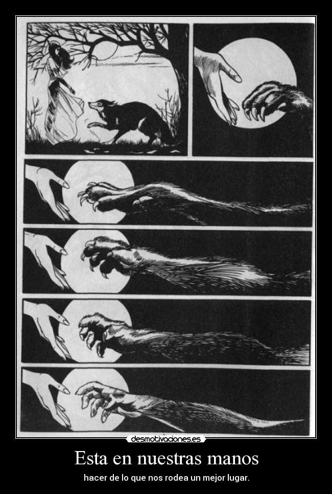 Esta en nuestras manos - hacer de lo que nos rodea un mejor lugar.