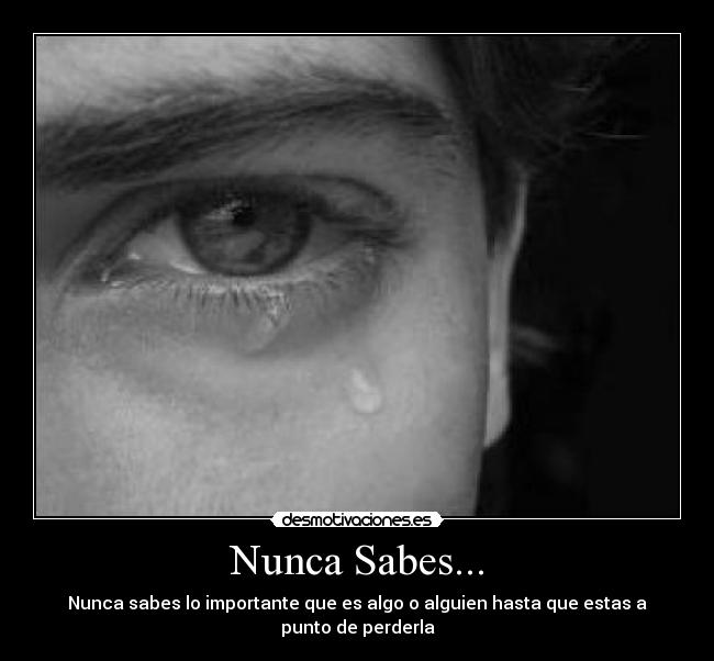 Nunca Sabes... - Nunca sabes lo importante que es algo o alguien hasta que estas a punto de perderla