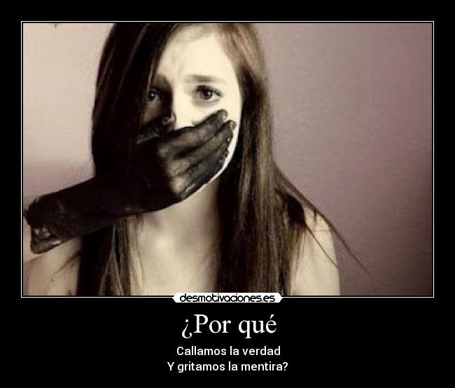 ¿Por qué - Callamos la verdad
Y gritamos la mentira?