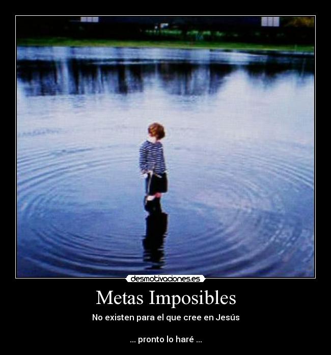Metas Imposibles - No existen para el que cree en Jesús
... pronto lo haré ...
