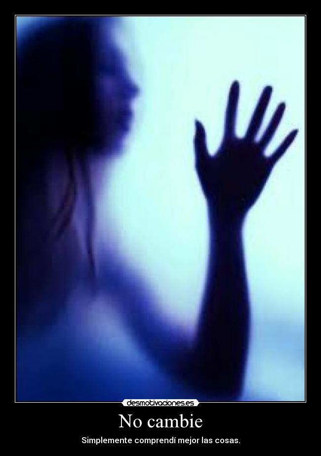 No cambie - Simplemente comprendí mejor las cosas.