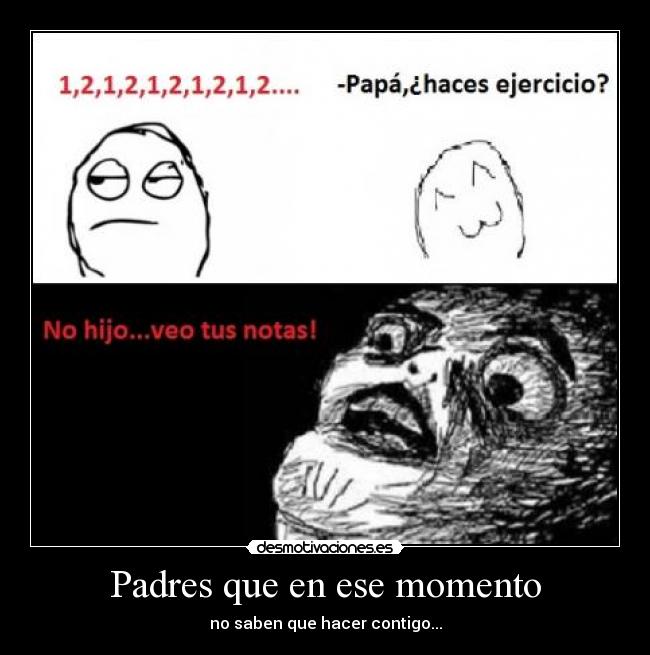 Padres que en ese momento - no saben que hacer contigo...