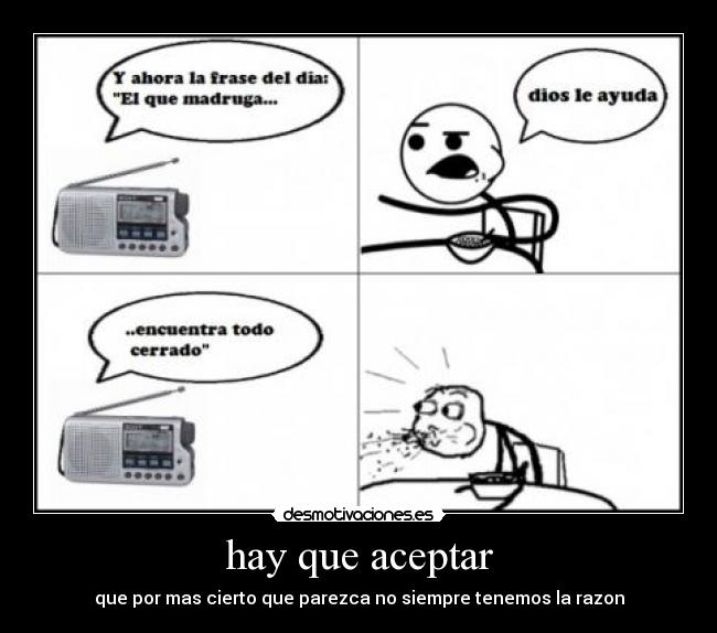 hay que aceptar - que por mas cierto que parezca no siempre tenemos la razon