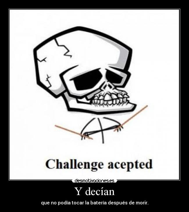 Y decían - que no podía tocar la batería después de morir.