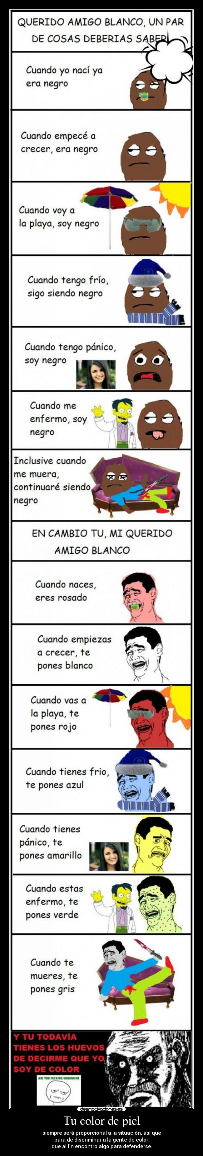 Tu color de piel - siempre será proporcional a la situación, así que
para de discriminar a la gente de color,
que al fin encontro algo para defenderse.