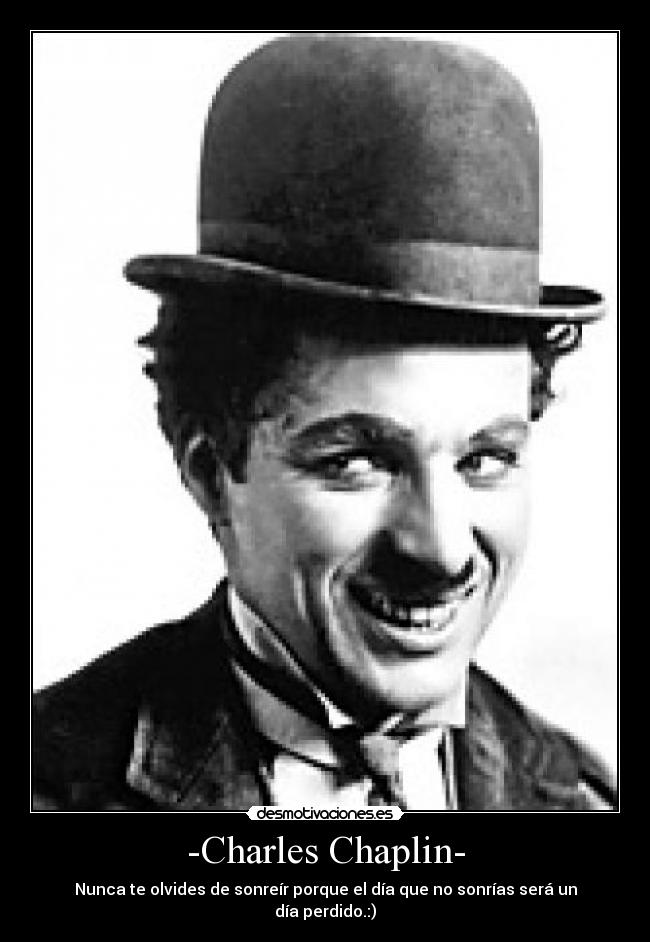 -Charles Chaplin- - Nunca te olvides de sonreír porque el día que no sonrías será un día perdido.:)