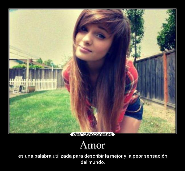 Amor - es una palabra utilizada para describir la mejor y la peor sensación del mundo.