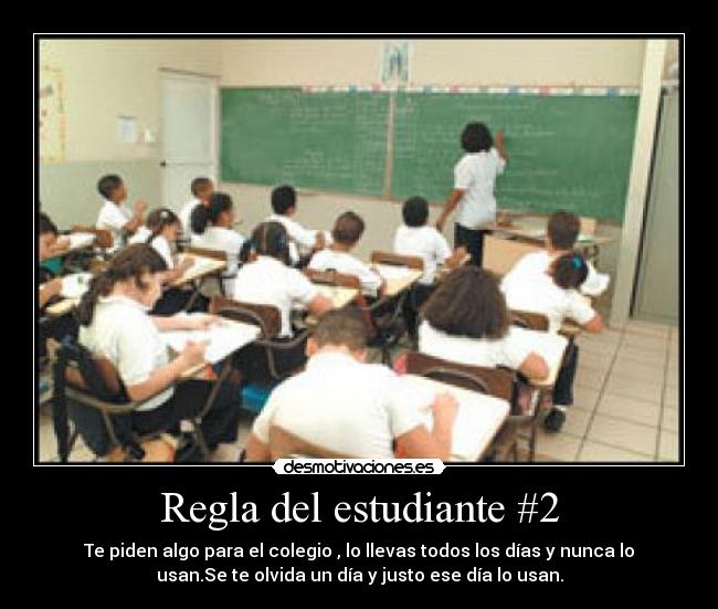 Regla del estudiante #2 - Te piden algo para el colegio , lo llevas todos los días y nunca lo
usan.Se te olvida un día y justo ese día lo usan.