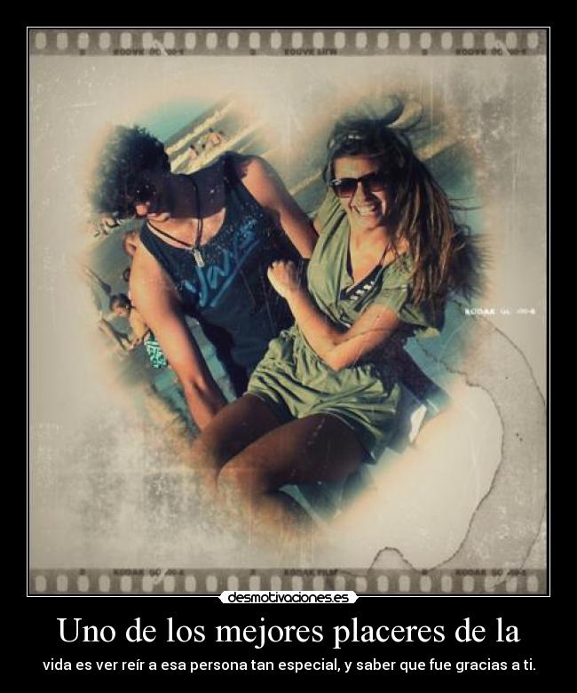 Uno de los mejores placeres de la - vida es ver reír a esa persona tan especial, y saber que fue gracias a ti.