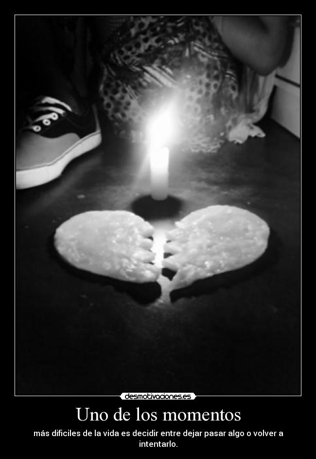 Uno de los momentos - más dificiles de la vida es decidir entre dejar pasar algo o volver a intentarlo.