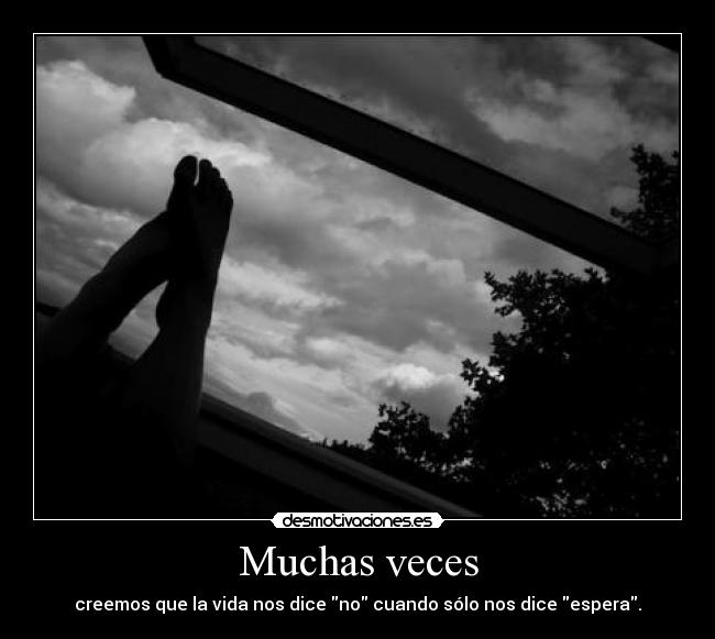 Muchas veces - creemos que la vida nos dice no cuando sólo nos dice espera.