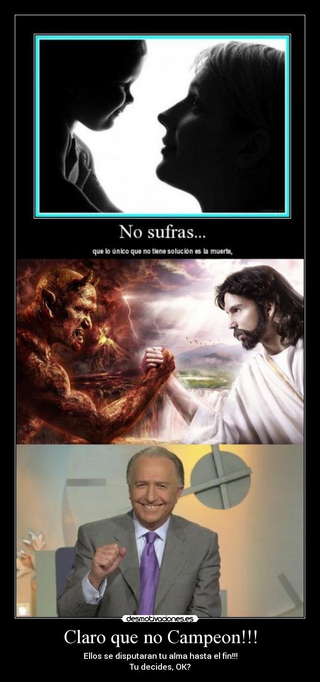 Claro que no Campeon!!! - Ellos se disputaran tu alma hasta el fin!!!
Tu decides, OK?