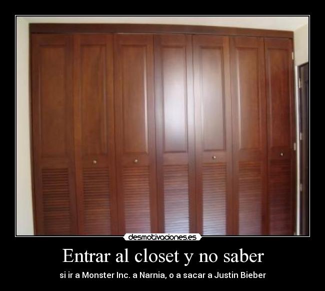 Entrar al closet y no saber - si ir a Monster Inc. a Narnia, o a sacar a Justin Bieber