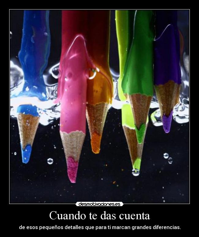 Cuando te das cuenta - de esos pequeños detalles que para ti marcan grandes diferencias.