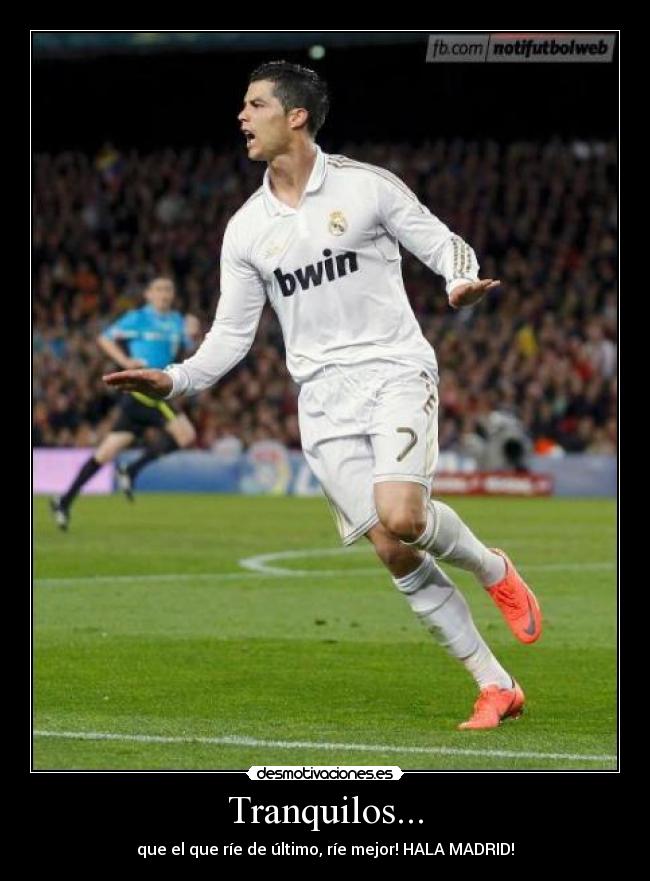Tranquilos... - que el que ríe de último, ríe mejor! HALA MADRID!