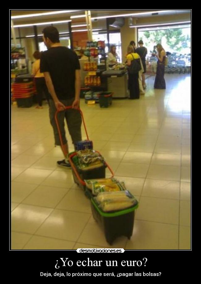 ¿Yo echar un euro? - Deja, deja, lo próximo que será, ¿pagar las bolsas?