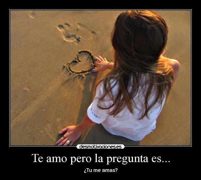 Te amo pero la pregunta es... - 