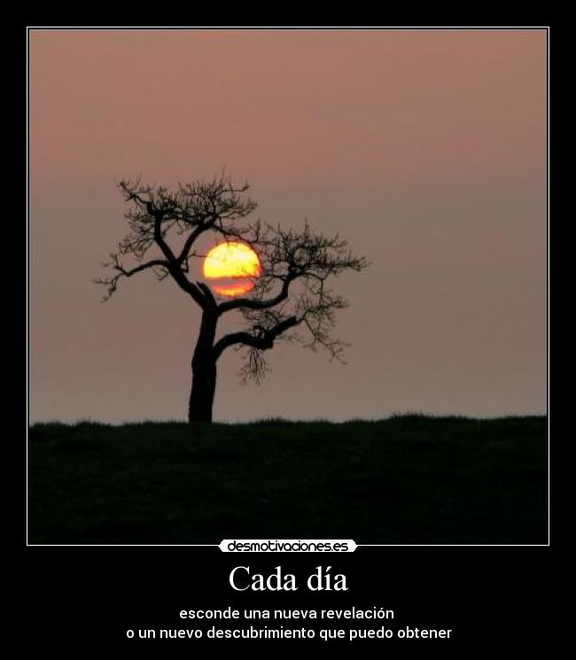 Cada día - esconde una nueva revelación
o un nuevo descubrimiento que puedo obtener