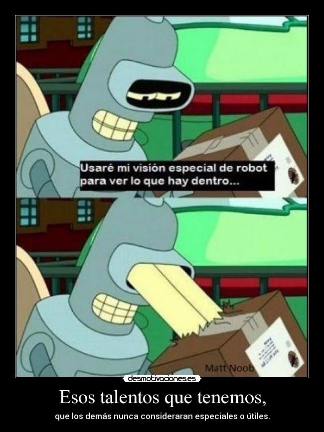 Esos talentos que tenemos, - que los demás nunca consideraran especiales o útiles.