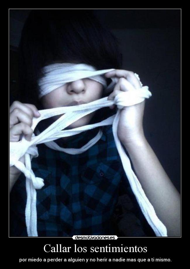Callar los sentimientos - por miedo a perder a alguien y no herir a nadie mas que a ti mismo.